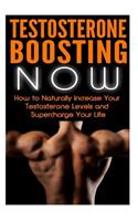 Testosterone Boosting Now: How to Naturally Increase Your Testosterone Levels and Supercharge Your Life