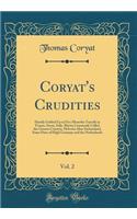 Coryat's Crudities, Vol. 2: Hastily Gobled Up in Five Moneths Travells in France, Savoy, Italy, Rhetia Commonly Called the Grisons Country, Helvetia Alias Switzerland, Some Parts of High Germany and the Netherlands (Classic Reprint)