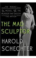 Mad Sculptor: The Maniac, the Model, and the Murder That Shook the Nation