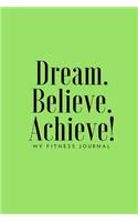 Dream Believe Achieve My Fitness Journal - Workout and Meal Chart: (6 X 9) Exercise Journal, 90 Pages, Smooth Durable Matte Cover: (6 X 9) Exercise Journal, 90 Pages, Smooth Durable Matte Cover