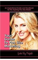 Your Guide to Plus-Size Modeling an Inspirational Guide and Handbook for the Aspiring Plus-Size Model: An Inspirational Guide and Handbook for the Aspiring Plus-size Model, Sizes 8-24