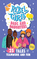 Rebel Girls Dads and Daughters: 25 Tales of Teamwork and Fun