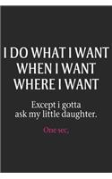 I do what i want when i want where i want except i gotta ask my little daughter one sec