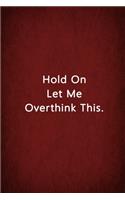 Hold On Let Me Overthink This.