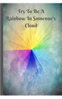 Try To Be A Rainbow In Someone's Cloud