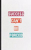 Success Can't Be Forced: Practical Blank Lined Notebook/ Journal For Encourage Motivation, Empathy Motivating Behavior, Inspirational Saying Unique Special Birthday Gift Ide