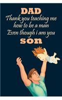 Dad, Thank you for Teaching me how to be a Man, even though I'm your son