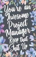 You're An Awesome Project Manager Keep That Shit Up: Funny Joke Appreciation & Encouragement Gift Idea for Project Managers. Thank You Gag Notebook Journal & Sketch Diary Present.