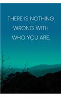 Inspirational Quote Notebook - 'There Is Nothing Wrong With Who You Are.' - Inspirational Journal to Write in - Inspirational Quote Diary: Medium College-Ruled Journey Diary, 110 page, Lined, 6x9 (15.2 x 22.9 cm)