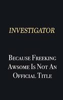 Investigator Because Freeking Awsome is not an official title