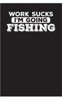 Work Sucks I'm Going Fishing: Fishing Log Book For Serious Fisherman