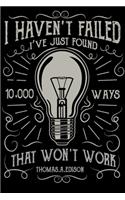 I Haven't Failed I've Just Found 10000 Ways That Won't Work: Motivational, Hope and Inspiration Notebooks Journal 6x9 100 noBleed