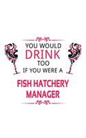 You Would Drink Too If You Were A Fish Hatchery Manager: New Fish Hatchery Manager Notebook, Fish Hatchery Managing/Organizer Journal Gift, Diary, Doodle Gift or Notebook - 6 x 9 Compact Size, 109 Blank Li
