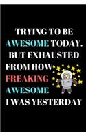 Trying to Be Awesome Today. But Exhausted from How Freaking Awesome I Was Yesterday: Office Lined Blank Notebook Journal With A Funny Saying On The Outside