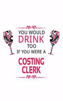 You Would Drink Too If You Were A Costing Clerk: Personal Costing Clerk Notebook, Costing Assistant Journal Gift, Diary, Doodle Gift or Notebook - 6 x 9 Compact Size, 109 Blank Lined Pages