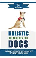 Holistic Treatments for Dogs: Top Twenty Alternative Diets and Holistic Treatments for Your Canine