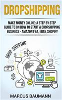 Dropshipping: Make Money Online: A Step by Step Guide on How to Start a Dropshipping Business - Amazon Fba, Ebay, Shopify