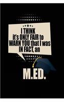I Think It's Only Fair To Warn You That I Was In Fact, An M.ED.: Blank Lined Notebook Journals