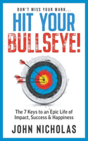 Hit Your Bullseye!: The 7 Keys to an Epic Life of Impact, Success & Happiness