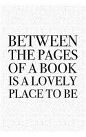 Between the Pages of a Book Is a Lovely Place to Be: A 6x9 Inch Matte Softcover Journal Notebook with 120 Blank Lined Pages and a Book Loving Bibliophile Cover Slogan