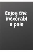 Enjoy the Inexorable Pain