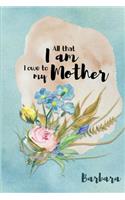 Barbara All That I Am I Owe to My Mother: Personalized Mother Appreciation Journal