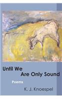 Until We Are Only Sound
