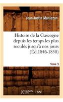 Histoire de la Gascogne Depuis Les Temps Les Plus Reculés Jusqu'à Nos Jours. Tome 3 (Éd.1846-1850)