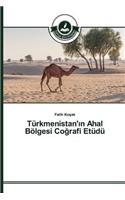 Türkmenistan'ın Ahal Bölgesi Coğrafi Etüdü