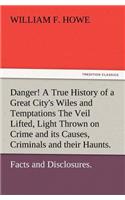 Danger! A True History of a Great City's Wiles and Temptations The Veil Lifted, and Light Thrown on Crime and its Causes, and Criminals and their Haunts. Facts and Disclosures.