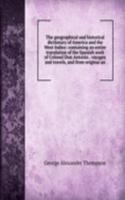 geographical and historical dictionary of America and the West Indies: containing an entire translation of the Spanish work of Colonel Don Antonio . voyages and travels, and from original an