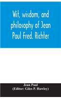 Wit, wisdom, and philosophy of Jean Paul Fred. Richter
