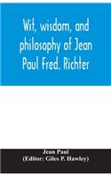 Wit, wisdom, and philosophy of Jean Paul Fred. Richter