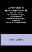Portraiture of Quakerism (Volume 1); Taken from a View of the Education and Discipline, Social Manners, Civil and Political Economy, Religious Principles and Character, of the Society of Friends