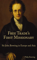 Free Trade`s First Missionary - Sir John Bowring in Europe and Asia