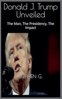 Trump Unveiled: The Man, The Presidency, The Impact