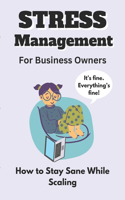 Stress Management for Business Owners: How to Stay Sane While Scaling