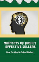 Mindsets Of Highly Effective Sellers: How To Adopt A Sales Mindset: Mastering The Mindset Of Sales