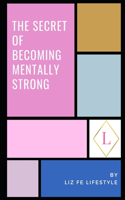 Secret of Becoming Mentally Strong: One Woman's Approach to Daily Mental Health