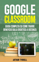 Google Classroom: Guida completa su come trarre beneficio dalla didattica a distanza