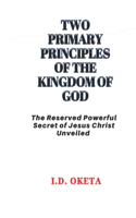 Two Primary Principles of the Kingdom of God: The Reserved Powerful Secret of Jesus Christ Unveiled