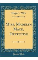 Miss. Madelyn Mack, Detective (Classic Reprint)