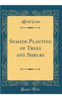Seaside Planting of Trees and Shrubs (Classic Reprint)