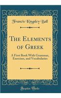 The Elements of Greek: A First Book with Grammar, Exercises, and Vocabularies (Classic Reprint)