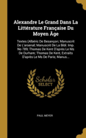 Alexandre Le Grand Dans La Littérature Française Du Moyen Âge: Textes (Albéric De Besançon; Manuscrit De L'arsenal; Manuscrit De La Bibl. Imp. No 789; Thomas De Kent D'après Le Ms De Durham; Thomas De Kent, Extr