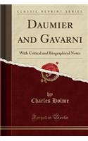Daumier and Gavarni: With Critical and Biographical Notes (Classic Reprint)
