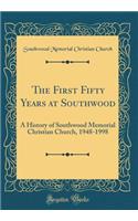 The First Fifty Years at Southwood: A History of Southwood Memorial Christian Church, 1948-1998 (Classic Reprint)