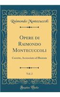 Opere Di Raimondo Montecuccoli, Vol. 2: Corrette, Accresciute Ed Illustrate (Classic Reprint)