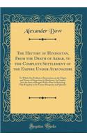 The History of Hindostan, from the Death of Akbar, to the Complete Settlement of the Empire Under Aurungzebe: To Which Are Prefixed, a Dissertation on the Origin and Nature of Despotism in Hindostan; An Enquiry Into the State of Bengal; With a Plan: To Which Are Prefixed, a Dissertation on the Origin and Nature of Despotism in Hindostan; An Enquiry Into the State of Bengal; With a Plan for Re