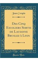 Des Cinq Escoliers Sortis de Lausanne Bruslez à Lyon (Classic Reprint)